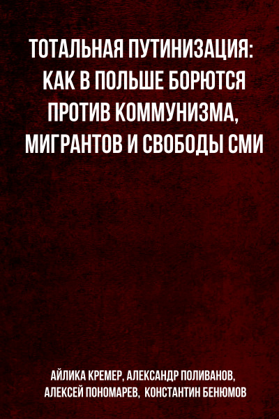 Тотальная путинизация: Как в Польше борются против коммунизма, мигрантов и свободы СМИ - Айлика Кремер, Александр Поливанов, Алексей Пономарев, Константин Бенюмов