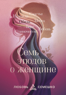 Она. Семь этюдов о женщине - Любовь Семешко
