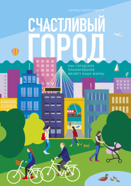 Счастливый город. Как городское планирование меняет нашу жизнь -                   Чарльз Монтгомери
