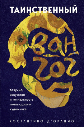 Таинственный Ван Гог. Искусство, безумие и гениальность голландского художника -                   Константино д'