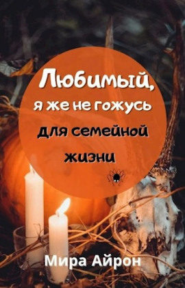 Любимы, я же не гожусь для семейной жизни -                   Мира Айрон