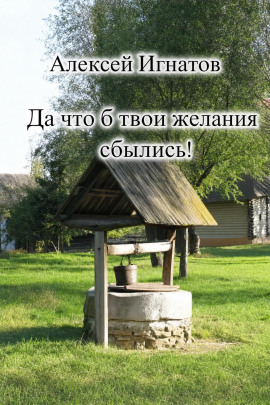 Да что б твои желания сбылись! -                   Алексей Игнатов